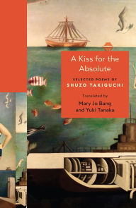Title: A Kiss for the Absolute: Selected Poems of Shuzo Takiguchi, Author: Shuzo Takiguchi