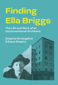 Title: Finding Ella Briggs: The Life and Work of an Unconventional Architect, Author: Despina Stratigakos