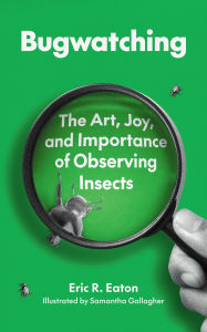 Title: Bugwatching: The Art, Joy, and Importance of Observing Insects, Author: Eric R. Eaton