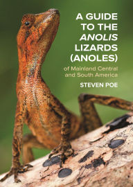 Title: A Guide to the Anolis Lizards (Anoles) of Mainland Central and South America, Author: Steven Poe