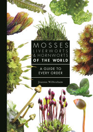 Title: Mosses, Liverworts, and Hornworts of the World: A Guide to Every Order, Author: Joanna Wilbraham
