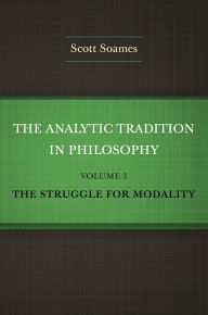 Title: The Analytic Tradition in Philosophy, Volume 3: The Struggle for Modality, Author: Scott Soames