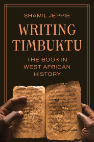 Title: Writing Timbuktu: The Book in West African History, Author: Shamil Jeppie