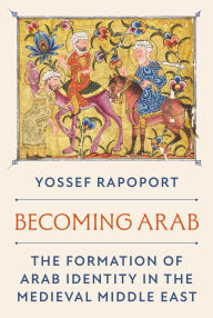 Title: Becoming Arab: The Formation of Arab Identity in the Medieval Middle East, Author: Yossef Rapoport