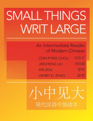 Title: Small Things Writ Large: An Intermediate Reader of Modern Chinese, Author: Chih-p'ing Chou