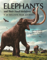 Title: Elephants and Their Fossil Relatives: A 60 Million Year Journey, Author: Asier Larramendi