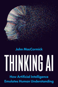 Title: Thinking AI: How Artificial Intelligence Emulates Human Understanding, Author: John MacCormick