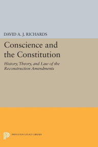 Title: Conscience and the Constitution: History, Theory, and Law of the Reconstruction Amendments, Author: David A.J. Richards