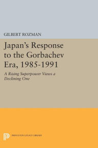 Title: Japan's Response to the Gorbachev Era, 1985-1991: A Rising Superpower Views a Declining One, Author: Gilbert Rozman