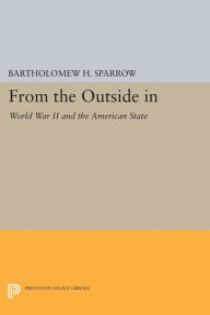 Title: From the Outside In: World War II and the American State, Author: Bartholomew H. Sparrow