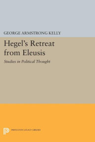 Title: Hegel's Retreat from Eleusis: Studies in Political Thought, Author: George Armstrong Kelly