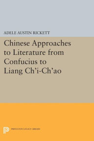 Title: Chinese Approaches to Literature from Confucius to Liang Ch'i-Ch'ao, Author: Adele Austin Rickett