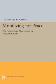Title: Mobilizing for Peace: The Antinuclear Movements in Western Europe, Author: Thomas R. Rochon