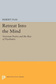 Title: Retreat into the Mind: Victorian Poetry and the Rise of Psychiatry, Author: Ekbert Faas