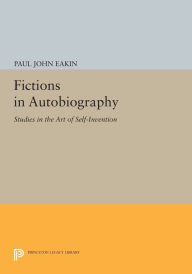 Title: Fictions in Autobiography: Studies in the Art of Self-Invention, Author: Paul John Eakin