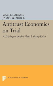 Title: Antitrust Economics on Trial: A Dialogue on the New Laissez-Faire, Author: Walter Adams