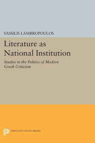 Title: Literature as National Institution: Studies in the Politics of Modern Greek Criticism, Author: Vassilis Lambropoulos