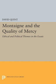 Title: Montaigne and the Quality of Mercy: Ethical and Political Themes in the Essais, Author: David Quint