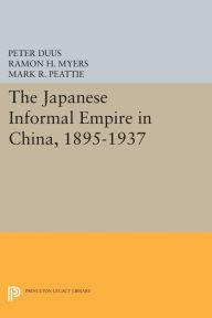 Title: The Japanese Informal Empire in China, 1895-1937, Author: Peter Duus