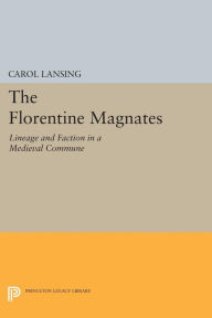 Title: The Florentine Magnates: Lineage and Faction in a Medieval Commune, Author: Carol Lansing