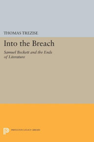 Title: Into the Breach: Samuel Beckett and the Ends of Literature, Author: Thomas Trezise