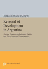 Title: Reversal of Development in Argentina: Postwar Counterrevolutionary Policies and Their Structural Consequences, Author: Carlos Horacio Waisman