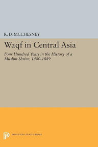 Title: Waqf in Central Asia: Four Hundred Years in the History of a Muslim Shrine, 1480-1889, Author: R. D. McChesney