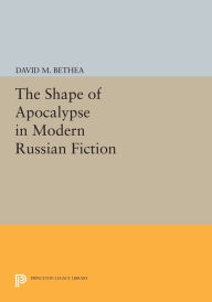 Title: The Shape of Apocalypse in Modern Russian Fiction, Author: David M. Bethea