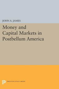 Title: Money and Capital Markets in Postbellum America, Author: John A. James