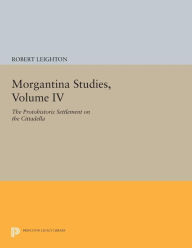 Title: Morgantina Studies, Volume IV: The Protohistoric Settlement on the Cittadella, Author: Robert Leighton
