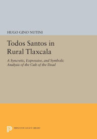 Title: Todos Santos in Rural Tlaxcala: A Syncretic, Expressive, and Symbolic Analysis of the Cult of the Dead, Author: Hugo Gino Nutini
