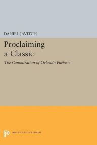 Title: Proclaiming a Classic: The Canonization of Orlando Furioso, Author: Daniel Javitch