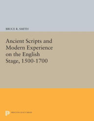 Title: Ancient Scripts and Modern Experience on the English Stage, 1500-1700, Author: Bruce R. Smith