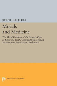 Title: Morals and Medicine: The Moral Problems of the Patient's Right to Know the Truth, Contraception, Artificial Insemination, Sterilization, Euthanasia, Author: Joseph F. Fletcher