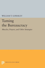 Title: Taming the Bureaucracy: Muscles, Prayers, and Other Strategies, Author: William T. Gormley Jr.