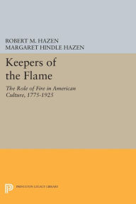 Title: Keepers of the Flame: The Role of Fire in American Culture, 1775-1925, Author: Robert M. Hazen