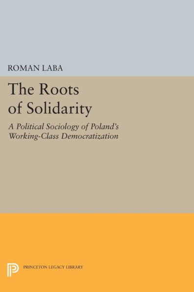 The Roots of Solidarity: A Political Sociology of Poland's Working-Class Democratization
