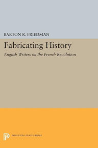 Title: Fabricating History: English Writers on the French Revolution, Author: Barton R. Friedman