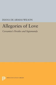 Title: Allegories of Love: Cervantes's Persiles and Sigismunda, Author: Diana de Armas Wilson