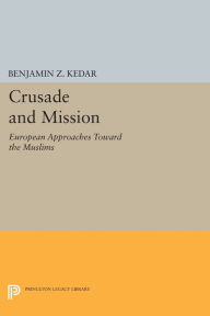 Title: Crusade and Mission: European Approaches Toward the Muslims, Author: Benjamin Z. Kedar