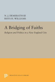 Title: A Bridging of Faiths: Religion and Politics in a New England City, Author: N. J. Demerath III