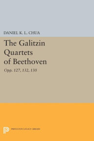 Title: The Galitzin Quartets of Beethoven: Opp. 127, 132, 130, Author: Daniel K. L. Chua