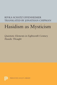 Title: Hasidism as Mysticism: Quietistic Elements in Eighteenth-Century Hasidic Thought, Author: Rivka Schatz Uffenheimer