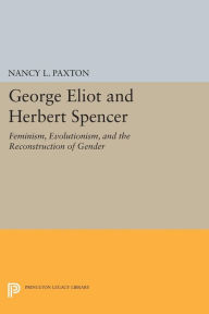 Title: George Eliot and Herbert Spencer: Feminism, Evolutionism, and the Reconstruction of Gender, Author: Nancy L. Paxton