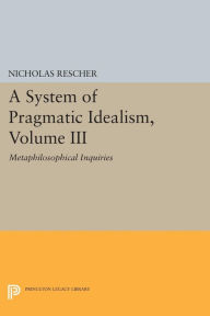 Title: A System of Pragmatic Idealism, Volume III: Metaphilosophical Inquiries, Author: Nicholas Rescher