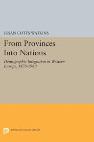 Title: From Provinces into Nations: Demographic Integration in Western Europe, 1870-1960, Author: Susan Cotts Watkins