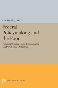 Title: Federal Policymaking and the Poor: National Goals, Local Choices, and Distributional Outcomes, Author: Michael J. Rich