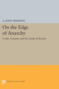 Title: On the Edge of Anarchy: Locke, Consent, and the Limits of Society, Author: A. John Simmons