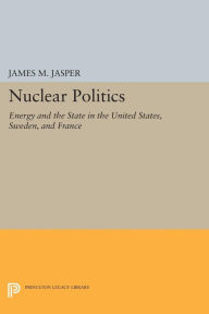 Title: Nuclear Politics: Energy and the State in the United States, Sweden, and France, Author: James M. Jasper