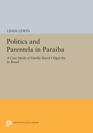 Title: Politics and Parentela in Paraiba: A Case Study of Family-Based Oligarchy in Brazil, Author: Linda Lewin